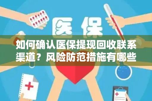 如何确认医保提现回收联系渠道？风险防范措施有哪些？